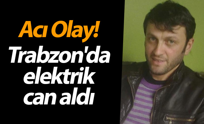 Acı Olay! Trabzon'da elektrik can aldı