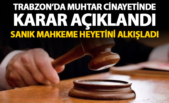 Trabzon'da muhtar cinayetinde karar açıklandı! Sanık mahkeme heyetini alkışladı!