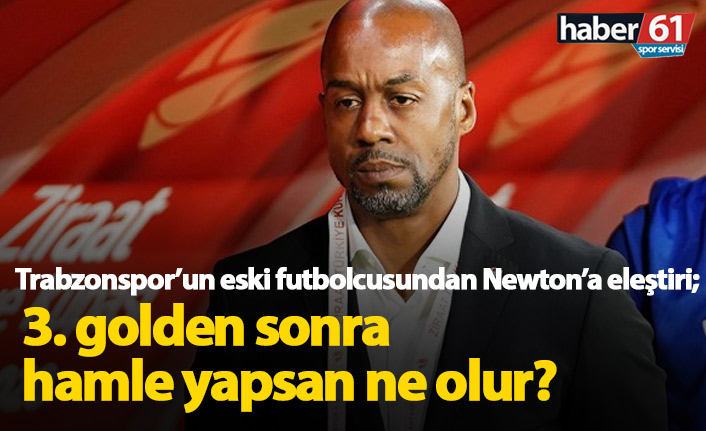 Trabzonspor eski futbolcusundan Newton'a eleştiri: 3. golden sonra hamle yapsan ne olur?