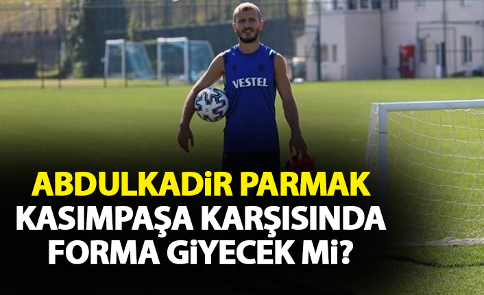 Trabzonspor'da Abdulkadir Parmak Kasımpaşa maçında sahada olacak mı?