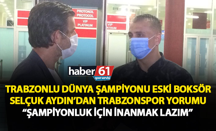 Trabzonlu Şampiyondan Trabzonspor yorumu: Şampiyonluk için inanmak lazım