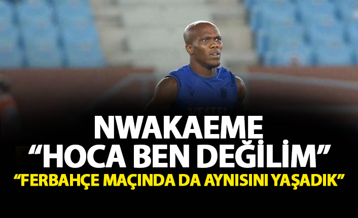Nwakaeme: Hoca ben değilim...