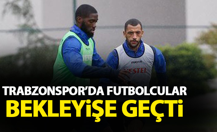 Trabzonsporlu futbolcular bekleyişe geçti