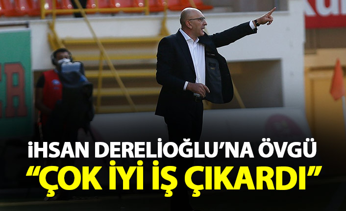 İhsan Derelioğlu'na övgü: Çok iyi iş çıkardı