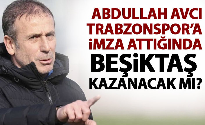 Abdullah Avcı Trabzonspor'a imza atarsa Beşiktaş kazanacak mı?