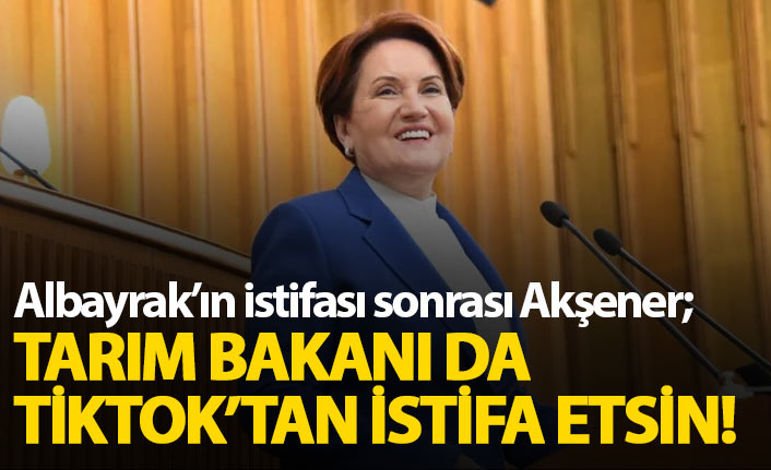 Akşener: Tarım Bakanı da Tiktok'tan istifa etsin