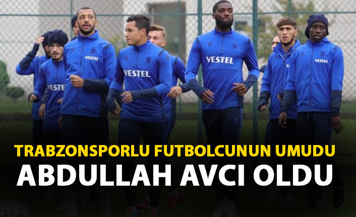 Trabzonsporlu futbolcunun umudu Abdullah Avcı oldu