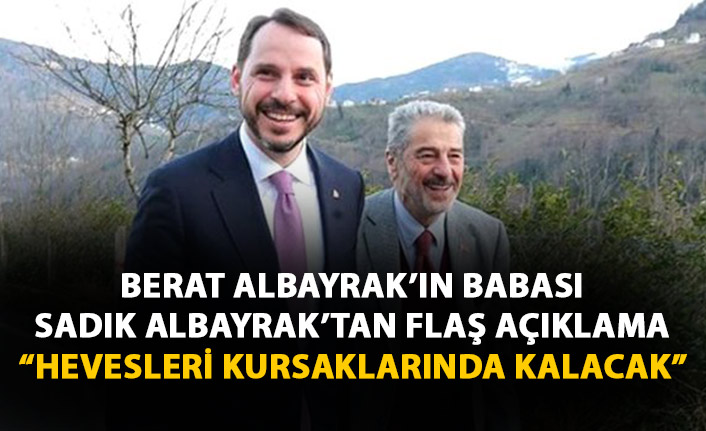 Berat Albayrak'ın babası Sadık Albayrak'tan flaş açıklama: Hevesleri kursaklarında kalacak