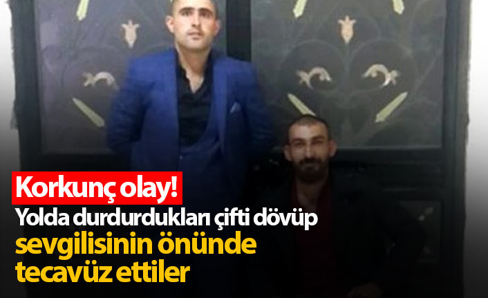 Yolda durdurdukları çifti dövüp kıza tecavüz ettiler!
