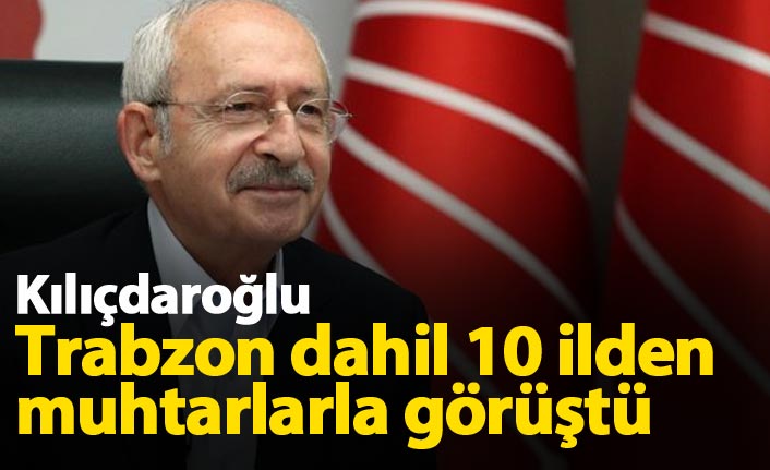 Kılıçdaroğlu, Trabzon dahil 10 ilden muhtarlarla görüştü