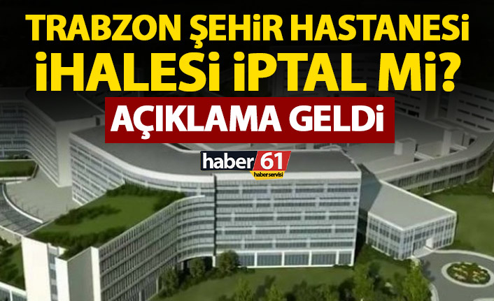 Trabzon Şehir Hastanesi ihalesi iptal mi edildi? Açıklama geldi