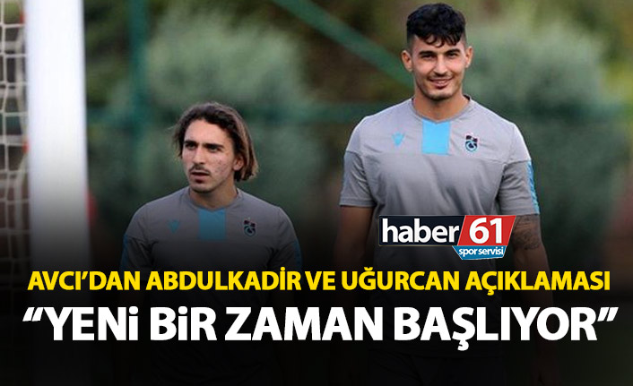 Abdullah Avcı’dan Abdulkadir ve Uğurcan açıklaması: Yeni bir zaman başlıyor