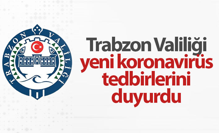 Trabzon Valiliği açıkladı, işte yeni yasaklar