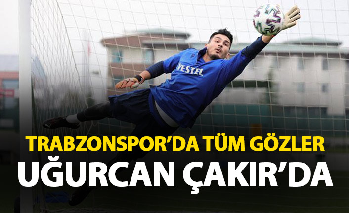 Trabzonspor'da gözler Uğurcan Çakır'da