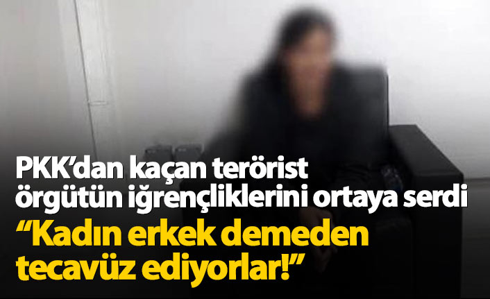 PKK'dan kaçan terörist itiraf etti: Kadın erkek fark etmeden tecavüz ediyorlar