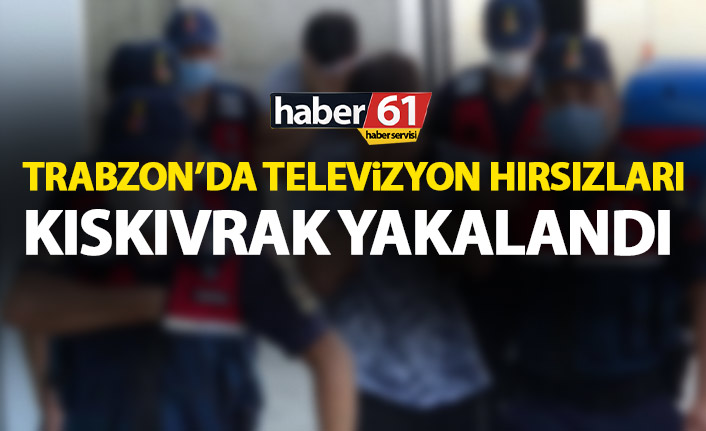 Trabzon’da televizyon hırsızları kıskıvrak yakalandı