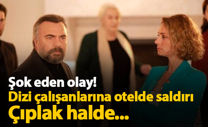 Eşkıya Dünyaya Hükümdar Olmaz çalışanlarına otelde saldırı! Çıplak halde...