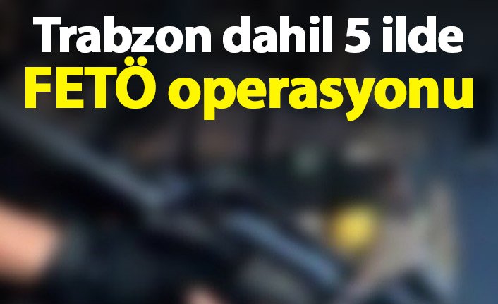 Trabzon dahil 5 ilde FETÖ operasyonu. 01.12.2020