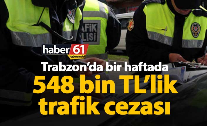 Trabzon'da 1 haftada 548 Bin TL trafik cezası
