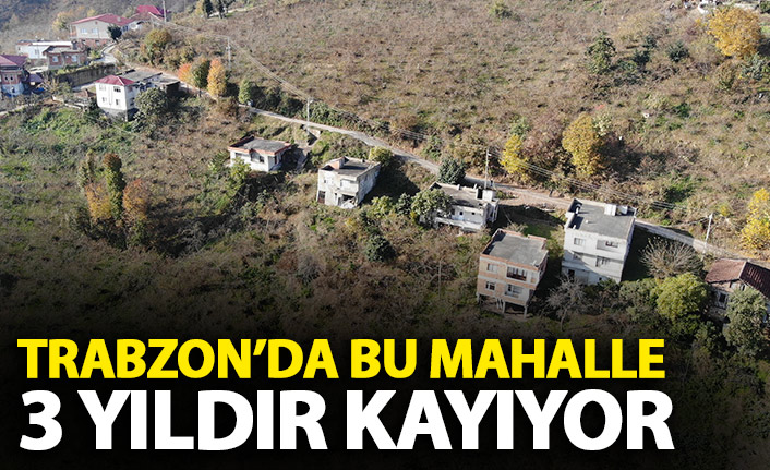 Trabzon'da bu mahalle 3 yıldır kayıyor