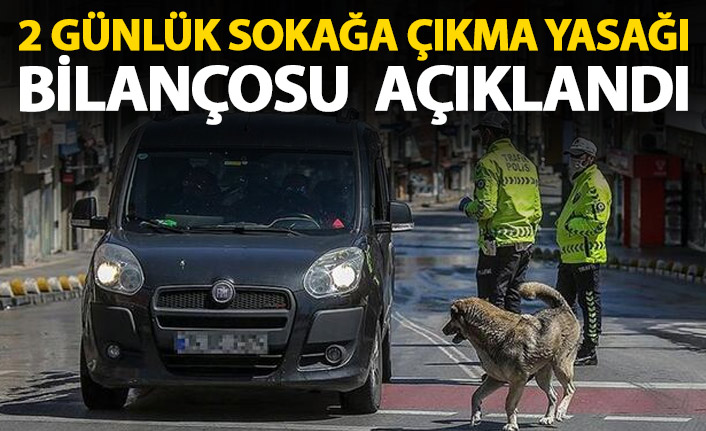 İşte Türkiye'de 2 günlük sokağa çıkma yasağı bilançosu