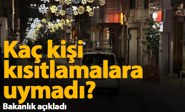 Kaç kişi kısıtlamaya uymadı? Açıklandı