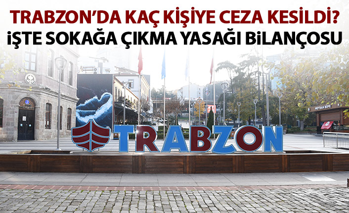 Sokağa çıkma yasağında Trabzon'da kaç kişiye ceza kesildi? Açıklama geldi