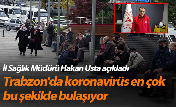 Trabzon'da koronavirüs en çok bu şekilde bulaşıyor
