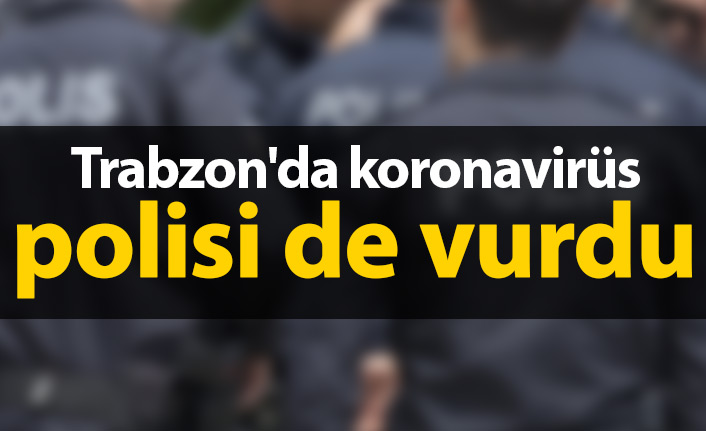 Trabzon'da koronavirüs polisi de vurdu
