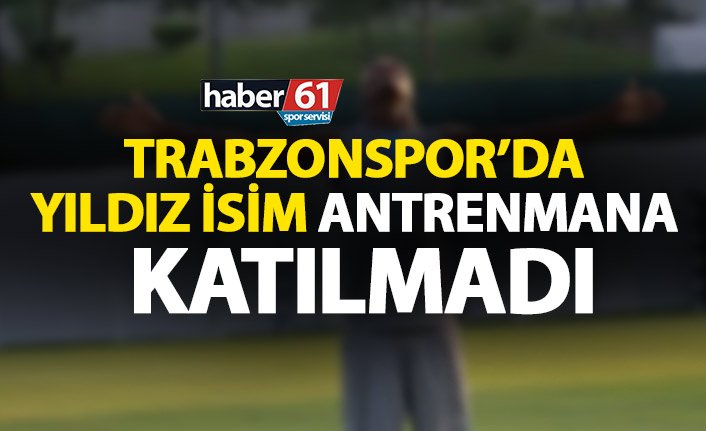 Trabzonspor'da yıldız isim antrenmana katılmadı