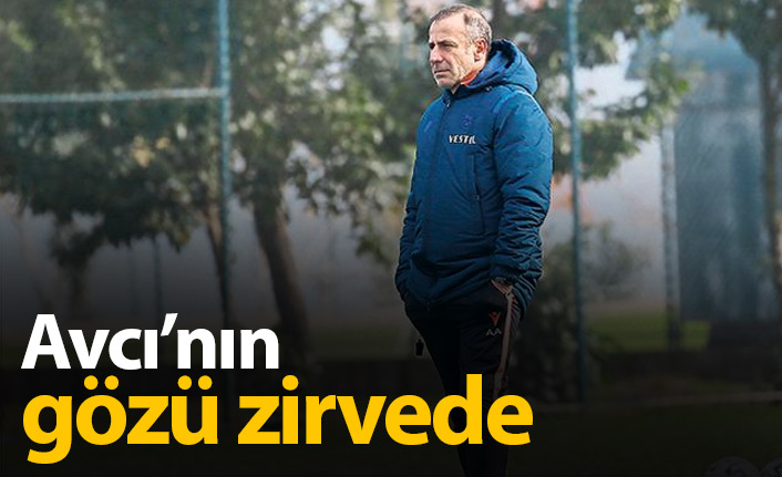 Abdullah Avcı'nın gözü zirvede