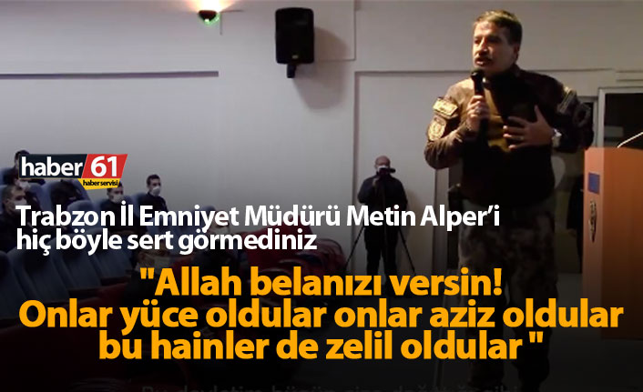 Trabzon İl Emniyet Müdürü Metin Alper’i hiç böyle sert görmediniz