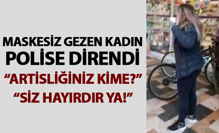 Maskesiz gezen kadın polise direndi: Artistliğiniz kime?