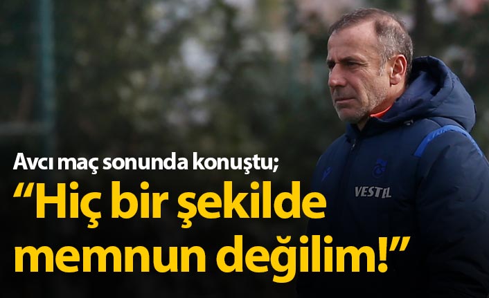 Abdullah Avcı: Hiç bir şekilde memnun değilim!
