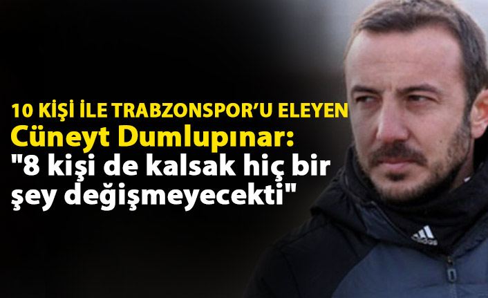 Trabzonspor'un eleyen Cüneyt Dumlupınar: "8 kişi de kalsak hiç bir şey değişmeyecekti"