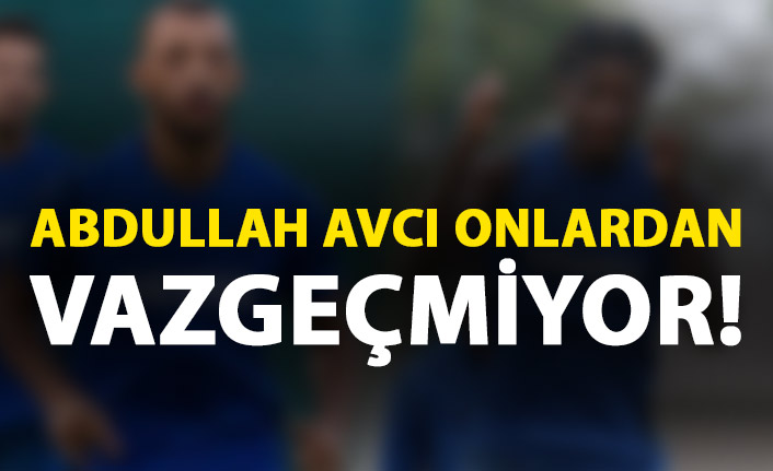 Abdullah Avcı onlardan vazgeçmiyor