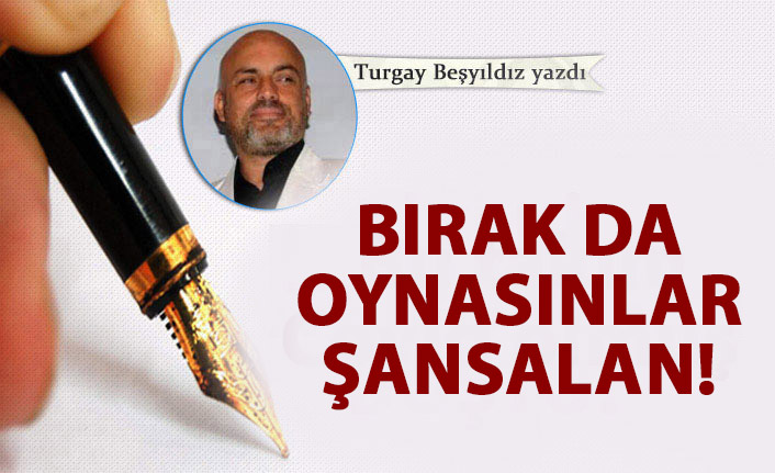 Bırak da oynasınlar Şansalan!