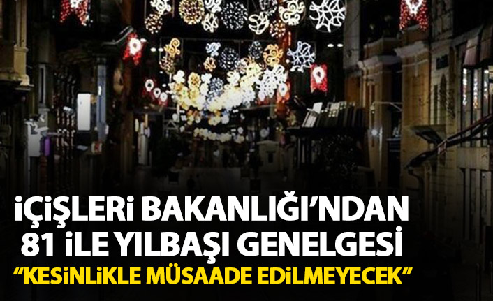 İçişleri Bakanlığı 81 ile yılbaşı genelgesi gönderdi! Kesinlikle müsaade edilmeyecek