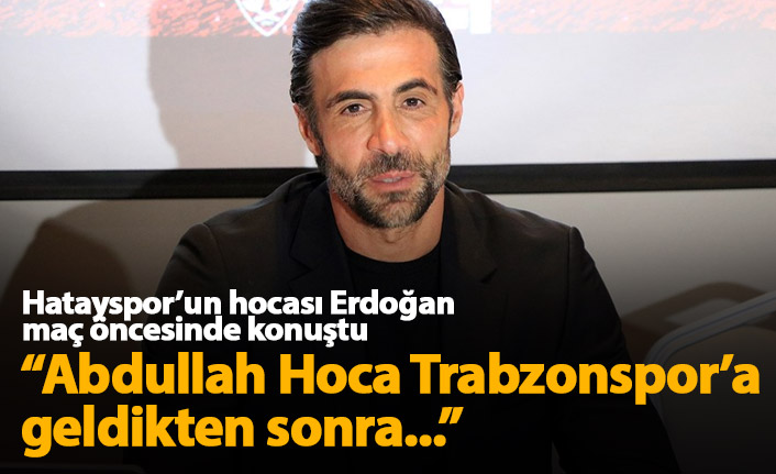 Ömer Erdoğan: Abdullah Hoca geldikten sonra...