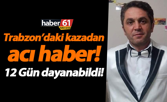 Trabzon’daki kazadan acı haber! 12 Gün dayanabildi!