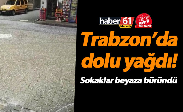Trabzon’da dolu yağdı! Sokaklar beyaza büründü