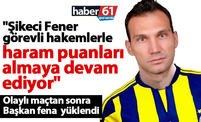 "Şikeci Fener görevli hakemlerle haram puanları almaya devam ediyor"
