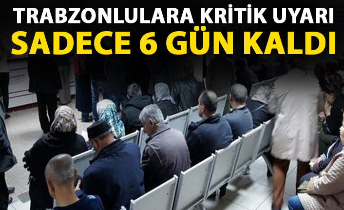 Trabzonlulara kritik uyarı! Sadece 6 gün kaldı