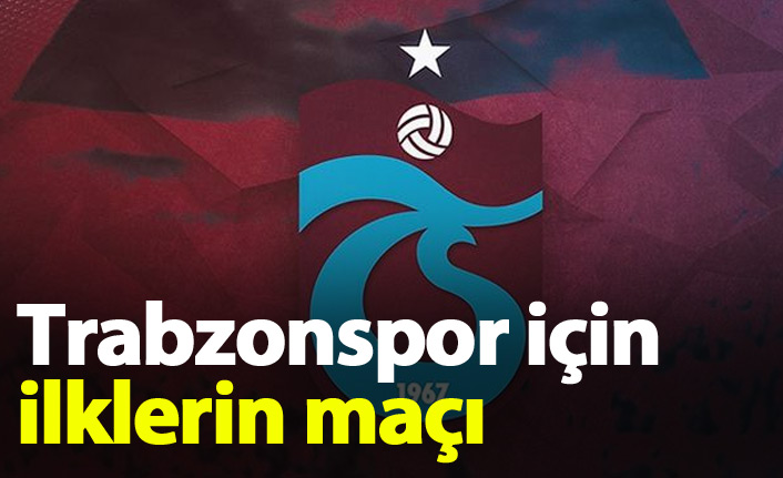 Trabzonspor için ilklerin maçı