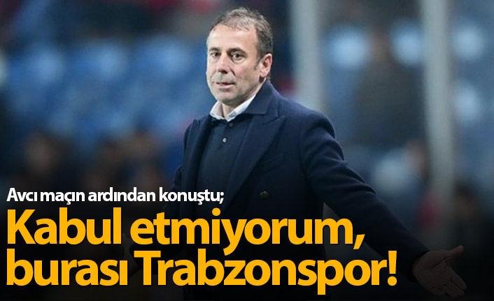 Abdullah Avcı: Kabul etmiyorum, burası Trabzonspor!