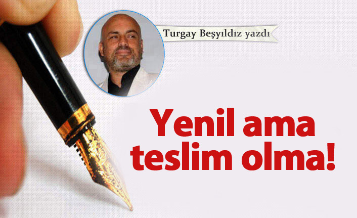 Yenil ama teslim olma!