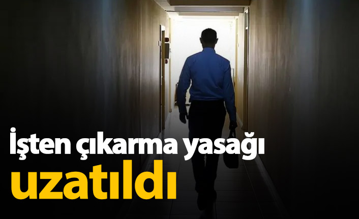 İşten çıkarma yasağı uzatıldı