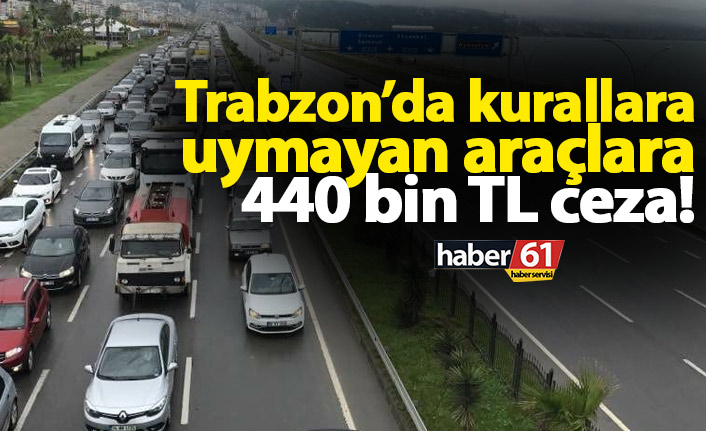 Trabzon’da kurallara uymayan araçlara 440 bin TL ceza!