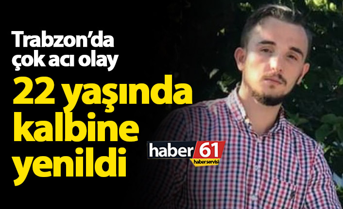 Trabzon'da büyük acı! 22 yaşında kalbine yenildi