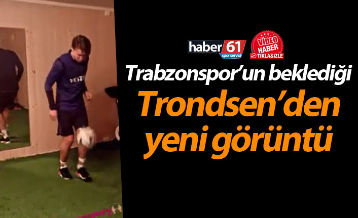 Trabzonspor’un beklediği Trondsen’den yeni görüntü